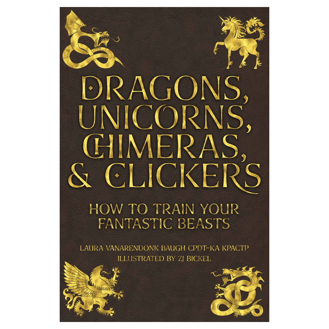 Book cover with the title "Dragons, Unicorns, Chimeras, & Clickers: How to Train Your Fantastic Beasts" in gold letters, featuring gold illustrations of a dragon, unicorn, griffin, and serpent on a dark background.